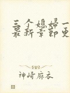 三个媳妇一锅烩最新章节更新