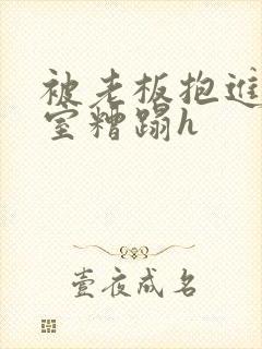 被老板抱进办公室糟蹋h