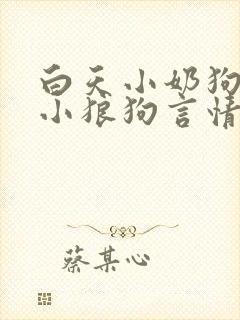 白天小奶狗晚上小狼狗言情