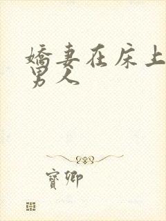 娇妻在床上迎合男人