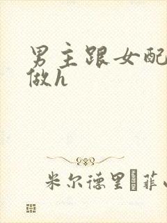 男主跟女配各种做h