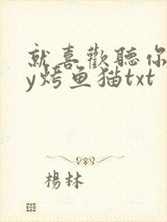 就喜欢听你叫by烤鱼猫txt