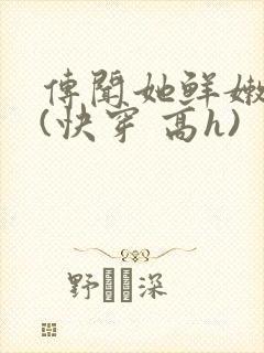 传闻她鲜嫩多汁(快穿 高h)