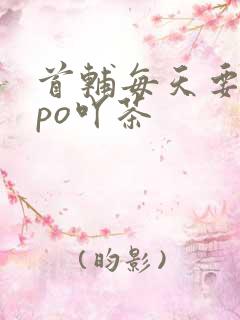 首辅每天要不够po吖茶
