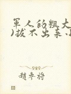 军人的粗大(h)拔不出来小说