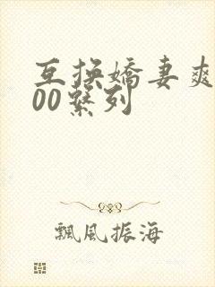 互换娇妻爽文100系列