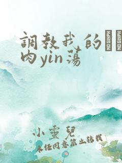 调教我的妺妺H肉yin荡
