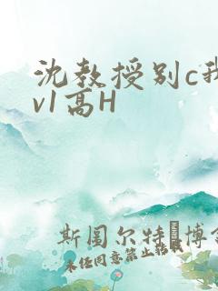 沈教授别c我1v1高H