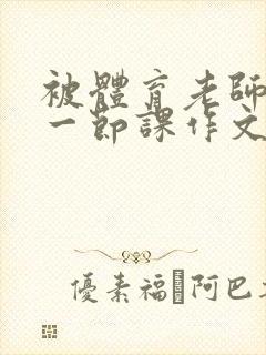 被体育老师c了一节课作文叶