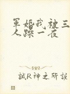 军婚我被三个男人躁一夜