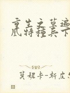 重生之草遍火凤凰特种兵下载