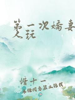 第一次娇妻让别人玩