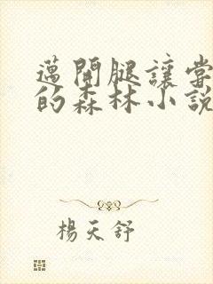 迈开腿让尝尝你的森林小说闫灵