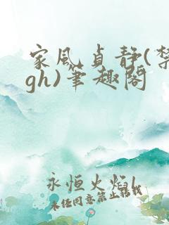 家风贞静(禁忌gh)笔趣阁