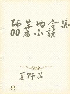 师生肉合集乱500篇小说