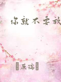 你就不要放开我