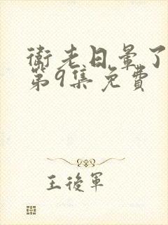 卫老日晕了淑蓉第9集免费