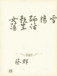 女教师杨雪的性荡生活