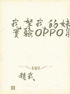 我拿我的妹妹做实验OPPO版