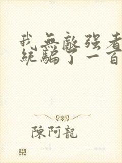 我无敌强者被系统骗了一百年小说