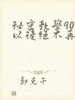 秘密教学90话以后绝不再压抑的歌