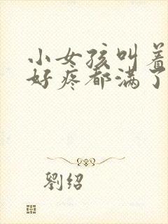 小女孩叫着好大好疼都满了