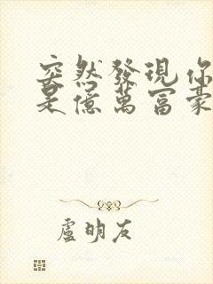 突然发现你男友是亿万富豪之子