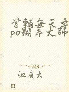 首辅每天要不够po糊弄大师