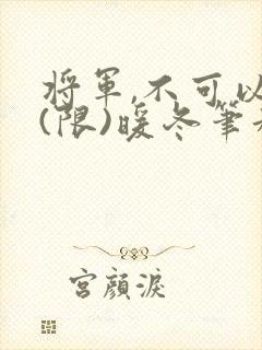将军,不可以!(限)暖冬笔趣阁免费阅读