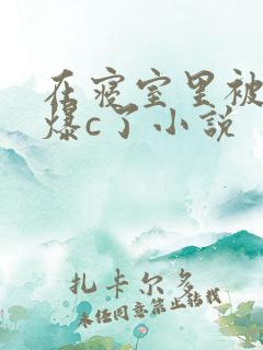 在寝室里被室友爆c了小说