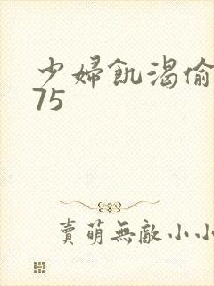 少妇饥渴偷公乱75