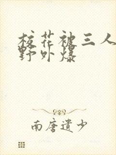 校花被三人拖去野外爆