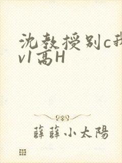 沈教授别c我1v1高H