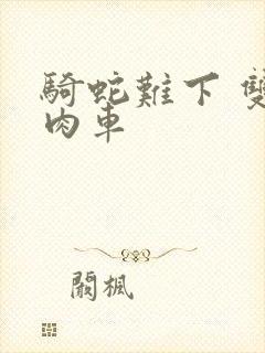 骑蛇难下 双 肉车