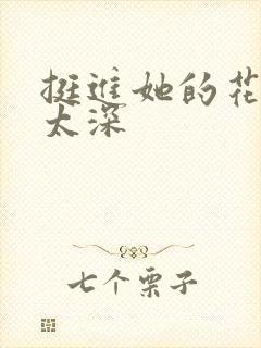 挺进她的花苞啊太深