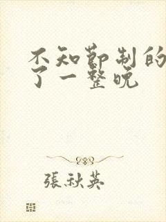 不知节制的索要了一整晚