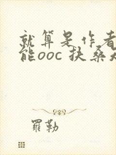 就算是作者也不能ooc 扶桑知我