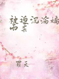 被迫沉沦娇妻唐雨柔