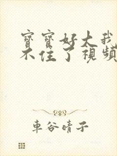 宝宝好大我都握不住了视频