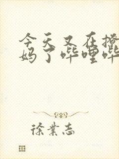 今天又在撩拨后妈了哔哩哔哩小说