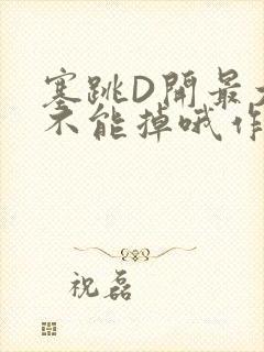 塞跳D开最大挡不能掉哦作文