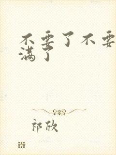 不要了不要了太满了