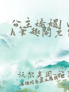 公主娇媚1ⅴ1h笔趣阁免费阅读