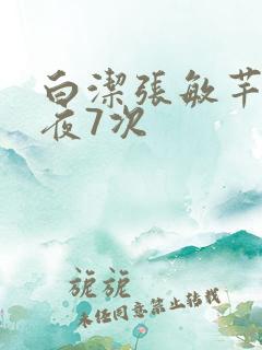 白洁张敏芊芊一夜7次