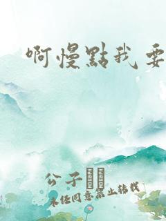 啊慢点我要烂了