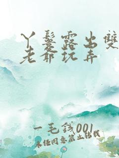 丫鬟露出双乳让老爷玩弄