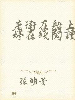 老卫在船上弄雨婷在线阅读全文