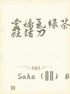 当娇气绿茶拎起杀猪刀