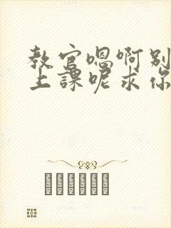 教官嗯啊别吸了上课呢求你了