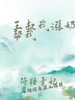 王叔我涨奶了能帮我